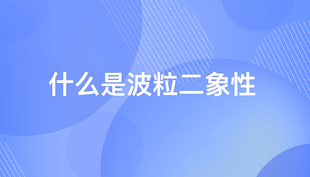 波粒二象性是什么意思？1500字带你深度解读
